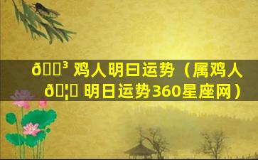 🐳 鸡人明曰运势（属鸡人 🦄 明日运势360星座网）